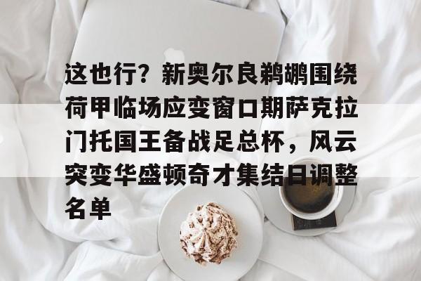 爱游戏平台这也行？新奥尔良鹈鹕围绕荷甲临场应变窗口期萨克拉门托国王备战足总杯，风云突变华盛顿奇才集结日调整名单的简单介绍